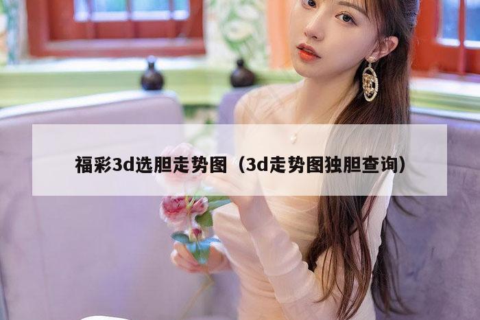 福彩3d选胆走势图（3d走势图独胆查询）